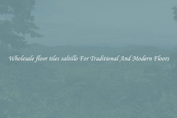 Wholesale floor tiles saltillo For Traditional And Modern Floors