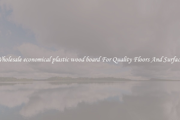 Wholesale economical plastic wood board For Quality Floors And Surfaces