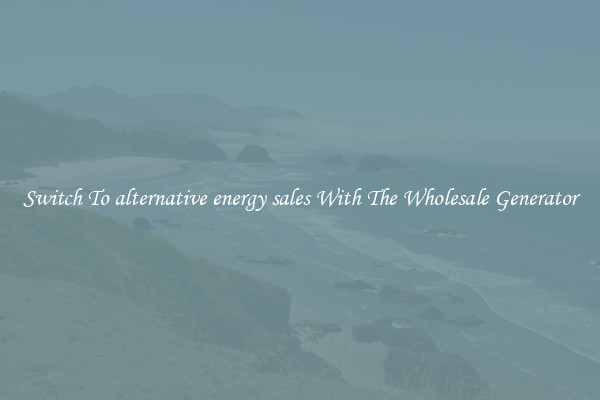 Switch To alternative energy sales With The Wholesale Generator