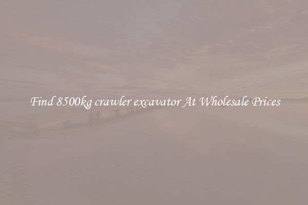 Find 8500kg crawler excavator At Wholesale Prices