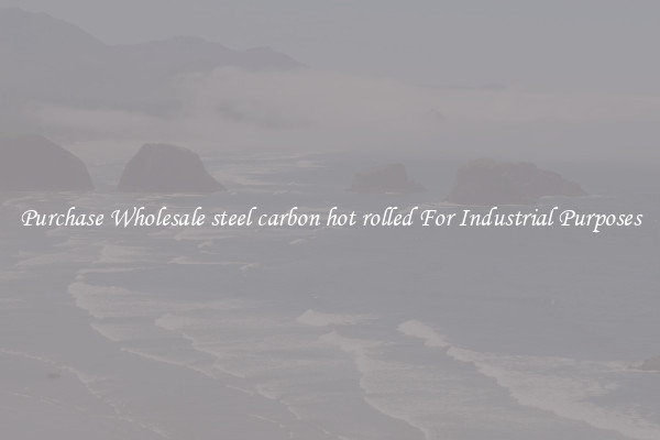 Purchase Wholesale steel carbon hot rolled For Industrial Purposes