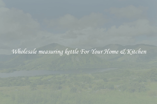 Wholesale measuring kettle For Your Home & Kitchen