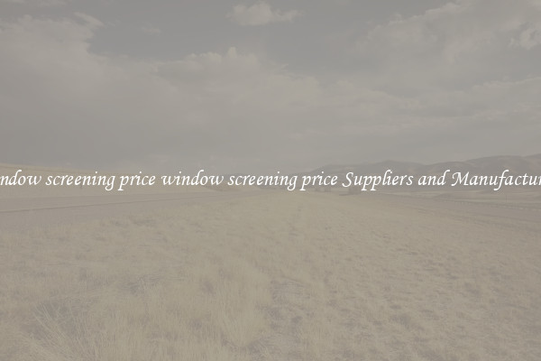 window screening price window screening price Suppliers and Manufacturers