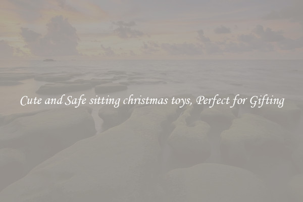 Cute and Safe sitting christmas toys, Perfect for Gifting