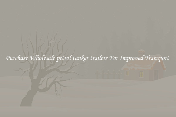 Purchase Wholesale petrol tanker trailers For Improved Transport 