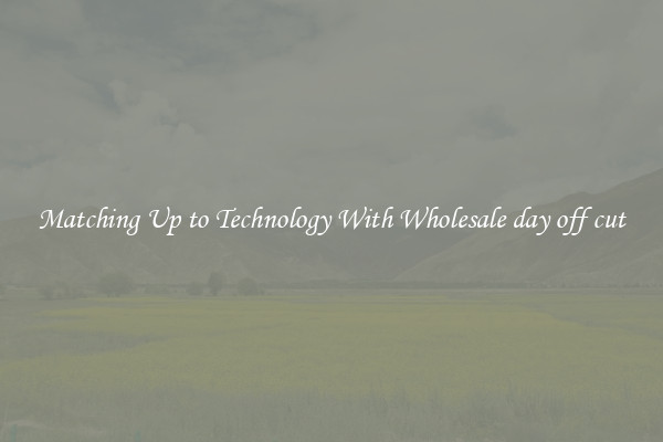 Matching Up to Technology With Wholesale day off cut