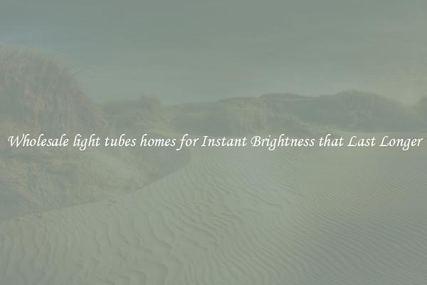 Wholesale light tubes homes for Instant Brightness that Last Longer