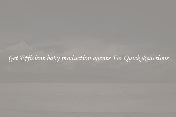 Get Efficient baby production agents For Quick Reactions