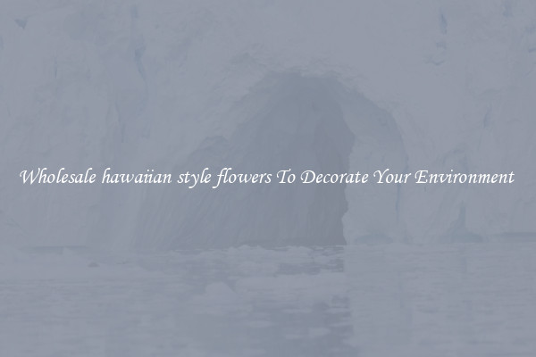 Wholesale hawaiian style flowers To Decorate Your Environment 