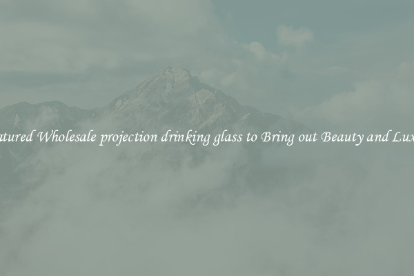 Featured Wholesale projection drinking glass to Bring out Beauty and Luxury