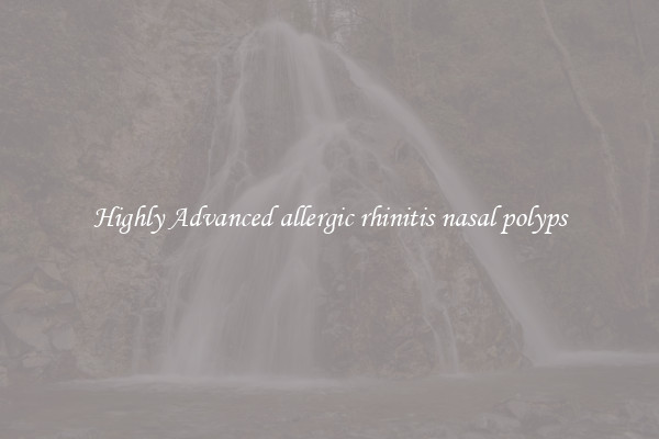 Highly Advanced allergic rhinitis nasal polyps