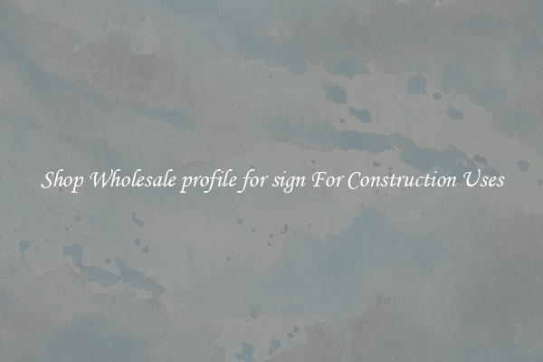 Shop Wholesale profile for sign For Construction Uses