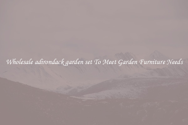 Wholesale adirondack garden set To Meet Garden Furniture Needs