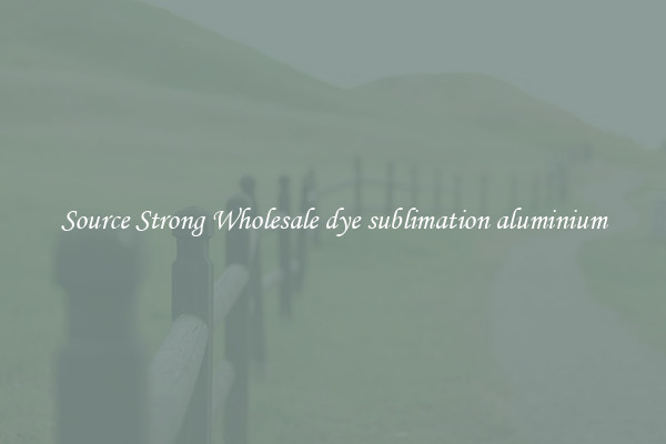 Source Strong Wholesale dye sublimation aluminium