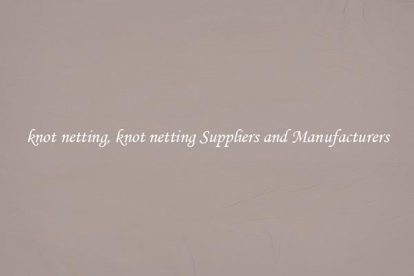 knot netting, knot netting Suppliers and Manufacturers