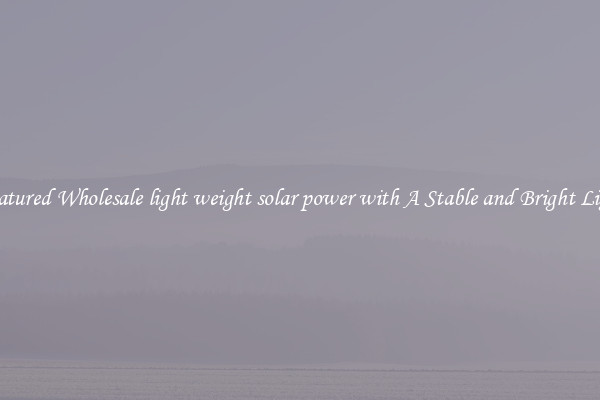 Featured Wholesale light weight solar power with A Stable and Bright Light