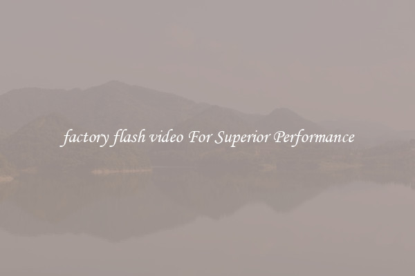 factory flash video For Superior Performance