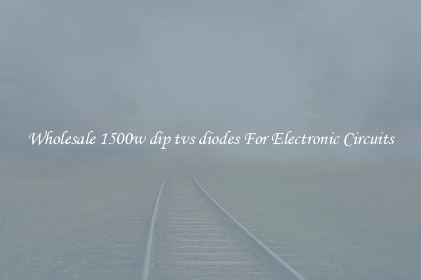 Wholesale 1500w dip tvs diodes For Electronic Circuits