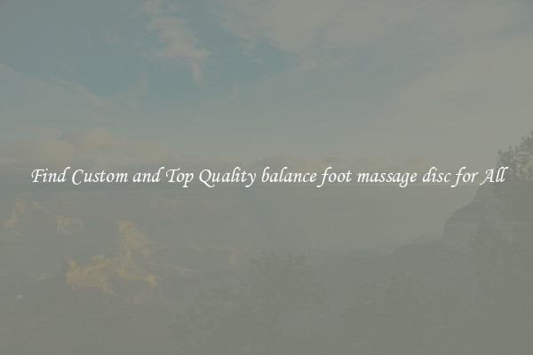 Find Custom and Top Quality balance foot massage disc for All