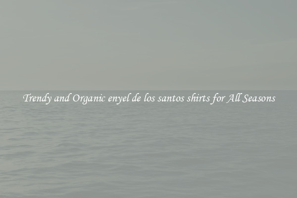 Trendy and Organic enyel de los santos shirts for All Seasons