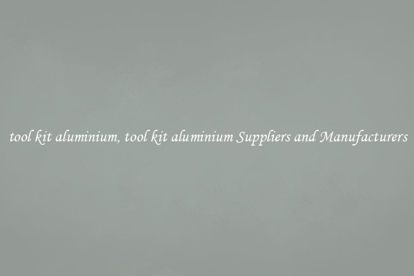 tool kit aluminium, tool kit aluminium Suppliers and Manufacturers