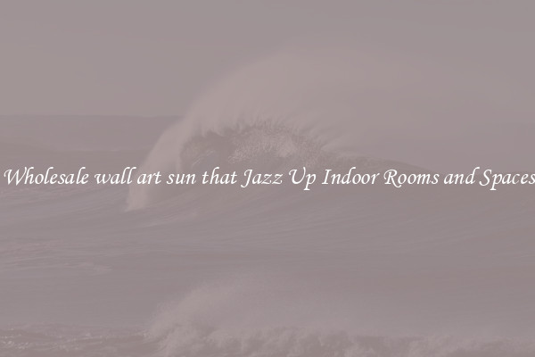 Wholesale wall art sun that Jazz Up Indoor Rooms and Spaces