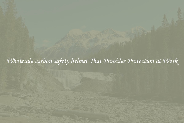 Wholesale carbon safety helmet That Provides Protection at Work