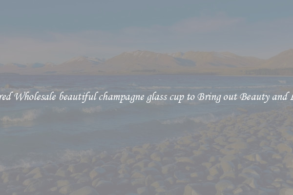 Featured Wholesale beautiful champagne glass cup to Bring out Beauty and Luxury