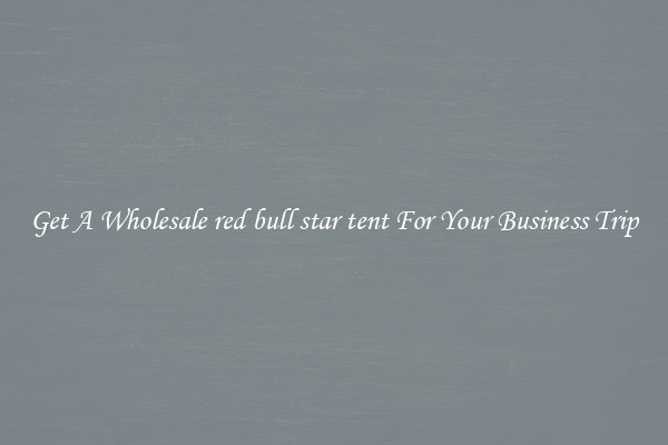 Get A Wholesale red bull star tent For Your Business Trip