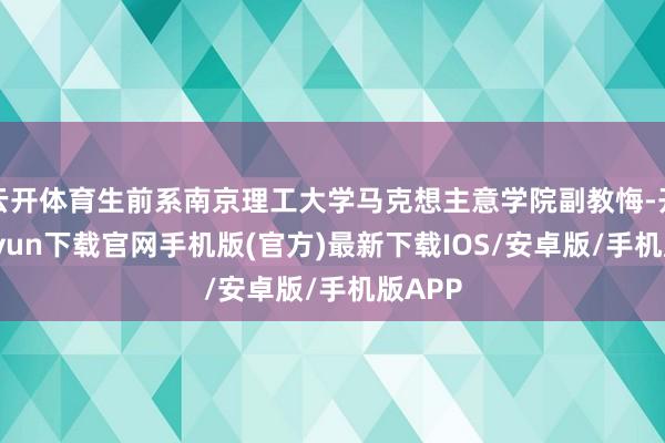 云开体育生前系南京理工大学马克想主意学院副教悔-开云kaiyun下载官网手机版(官方)最新下载IOS/安卓版/手机版APP