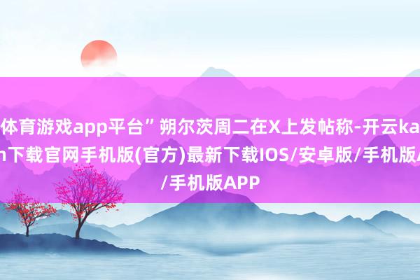 体育游戏app平台”朔尔茨周二在X上发帖称-开云kaiyun下载官网手机版(官方)最新下载IOS/安卓版/手机版APP