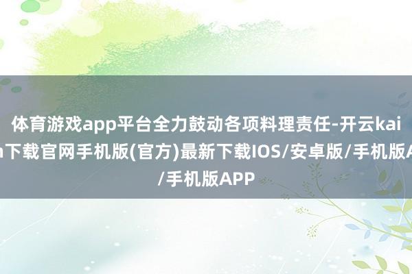 体育游戏app平台全力鼓动各项料理责任-开云kaiyun下载官网手机版(官方)最新下载IOS/安卓版/手机版APP