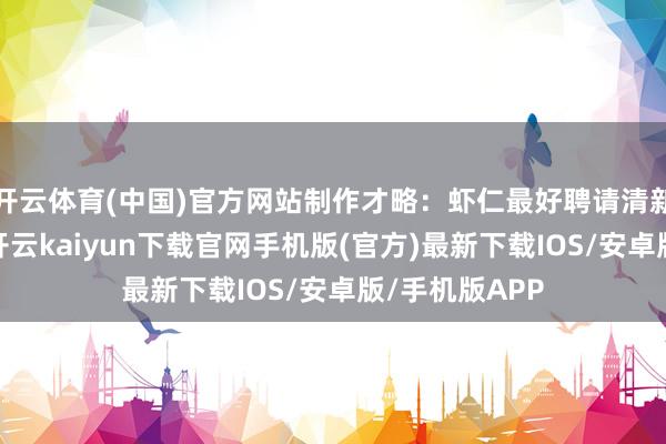 开云体育(中国)官方网站制作才略：虾仁最好聘请清新的大虾剥取-开云kaiyun下载官网手机版(官方)最新下载IOS/安卓版/手机版APP