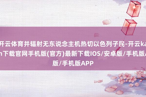 开云体育并辐射无东说念主机热切以色列子民-开云kaiyun下载官网手机版(官方)最新下载IOS/安卓版/手机版APP