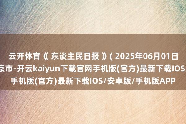 云开体育《 东谈主民日报 》( 2025年06月01日 03 版) 发布于：北京市-开云kaiyun下载官网手机版(官方)最新下载IOS/安卓版/手机版APP