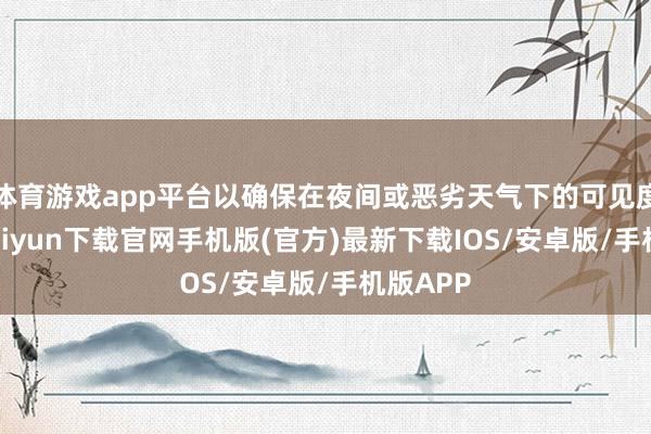 体育游戏app平台以确保在夜间或恶劣天气下的可见度-开云kaiyun下载官网手机版(官方)最新下载IOS/安卓版/手机版APP