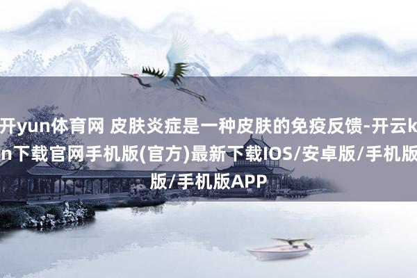 开yun体育网 皮肤炎症是一种皮肤的免疫反馈-开云kaiyun下载官网手机版(官方)最新下载IOS/安卓版/手机版APP