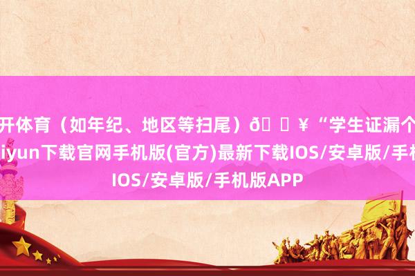 云开体育（如年纪、地区等扫尾）🔥 “学生证漏个章-开云kaiyun下载官网手机版(官方)最新下载IOS/安卓版/手机版APP