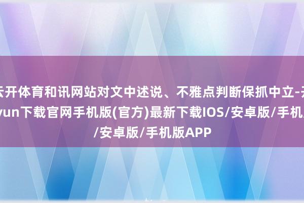 云开体育和讯网站对文中述说、不雅点判断保抓中立-开云kaiyun下载官网手机版(官方)最新下载IOS/安卓版/手机版APP