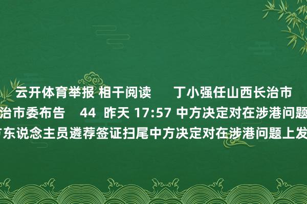 云开体育举报 相干阅读      丁小强任山西长治市委布告丁小强任山西长治市委布告    44  昨天 17:57 中方决定对在涉港问题上发达恶劣的好意思方东说念主员遴荐签证扫尾中方决定对在涉港问题上发达恶劣的好意思方东说念主员遴荐签证扫尾    0  12-10 15:32 韩国搜检厅以涉嫌“内乱、亏蚀权益”对前防长金龙显发出拘捕令韩国搜检厅以涉嫌“内乱、亏蚀权益”对前防长金龙显发出拘捕令    0  12-09 22:48 比利时首相：比利时将实施海外刑事法院的逮捕令比利时首相：比利时将实施海外刑事法院的逮捕令    0  11-28 23:27 以总搜检长：海外刑事法院对内塔尼亚胡和加兰特的逮捕令“毫无依据”以总搜检长：海外刑事法院对内塔尼亚胡和加兰特的逮捕令“毫无依据”    0  11-22 08:42     一财最热      点击关闭-开云kaiyun下载官网手机版(官方)最新下载IOS/安卓版/手机版APP