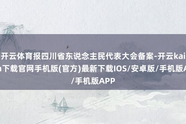 开云体育报四川省东说念主民代表大会备案-开云kaiyun下载官网手机版(官方)最新下载IOS/安卓版/手机版APP