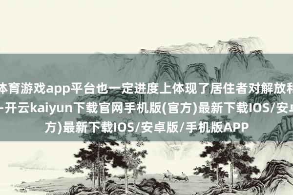 体育游戏app平台也一定进度上体现了居住者对解放和概况生涯的向往-开云kaiyun下载官网手机版(官方)最新下载IOS/安卓版/手机版APP