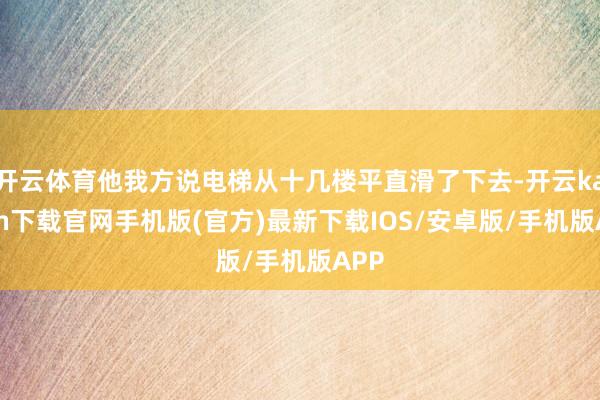 开云体育他我方说电梯从十几楼平直滑了下去-开云kaiyun下载官网手机版(官方)最新下载IOS/安卓版/手机版APP