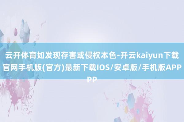 云开体育如发现存害或侵权本色-开云kaiyun下载官网手机版(官方)最新下载IOS/安卓版/手机版APP