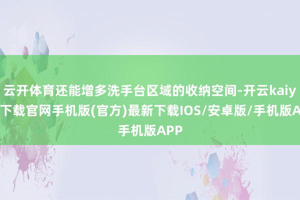 云开体育还能增多洗手台区域的收纳空间-开云kaiyun下载官网手机版(官方)最新下载IOS/安卓版/手机版APP